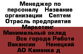 Менеджер по персоналу › Название организации ­ Септем › Отрасль предприятия ­ Маркетинг › Минимальный оклад ­ 25 000 - Все города Работа » Вакансии   . Ненецкий АО,Каменка д.